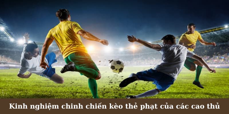 Kinh nghiệm chinh chiến kèo thẻ phạt của các cao thủ